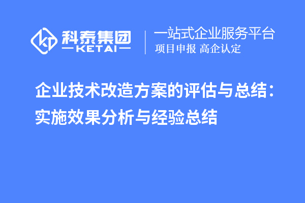 企業(yè)技術(shù)改造方案的評(píng)估與總結(jié)：實(shí)施效果分析與經(jīng)驗(yàn)總結(jié)		 		