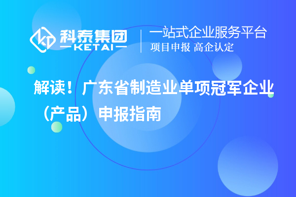 解讀！廣東省制造業(yè)單項冠軍企業(yè)（產品）申報指南