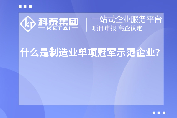 什么是制造業(yè)單項冠軍示范企業(yè)？