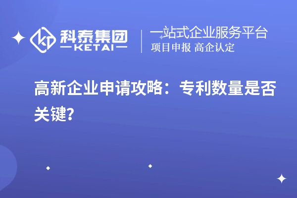 高新企業(yè)申請攻略：專利數(shù)量是否關鍵？
