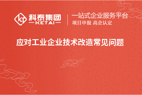 應對工業(yè)企業(yè)技術改造常見問題