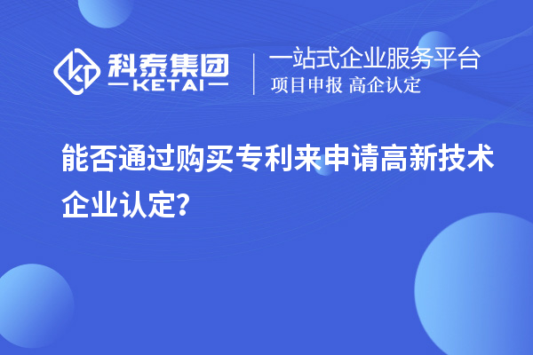 能否通過購買專利來申請<a href=http://www.hsloq2267.cn target=_blank class=infotextkey>高新技術(shù)企業(yè)認(rèn)定</a>？