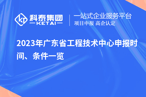 2023年廣東省工程技術(shù)中心申報(bào)時(shí)間、條件一覽