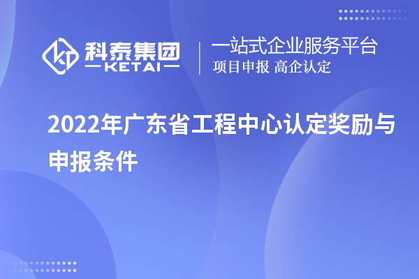2022年廣東省工程中心認(rèn)定獎勵與申報條件