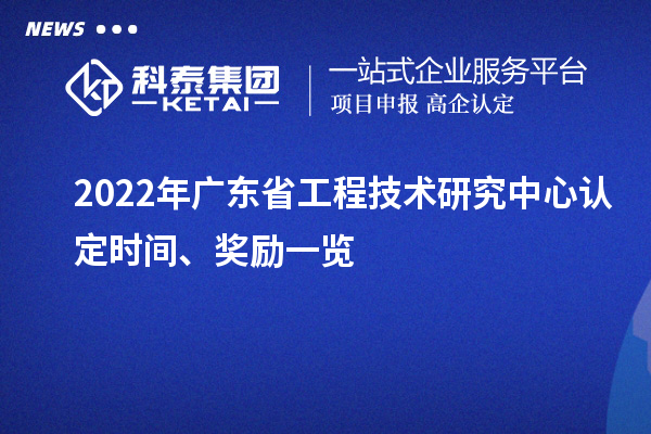2022年廣東省工程技術(shù)研究中心認定時間、獎勵一覽