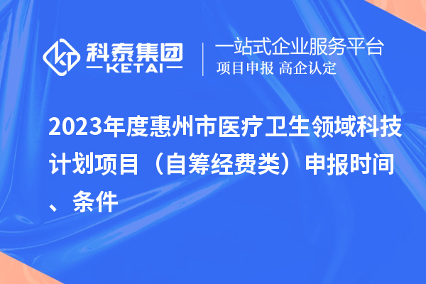 2023年度惠州市醫(yī)療衛(wèi)生領域科技計劃項目（自籌經(jīng)費類）申報時間、條件