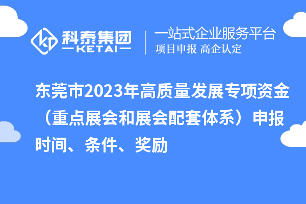 東莞市2023年高質(zhì)量發(fā)展專項資金（重點展會和展會配套體系）申報時間、條件、獎勵