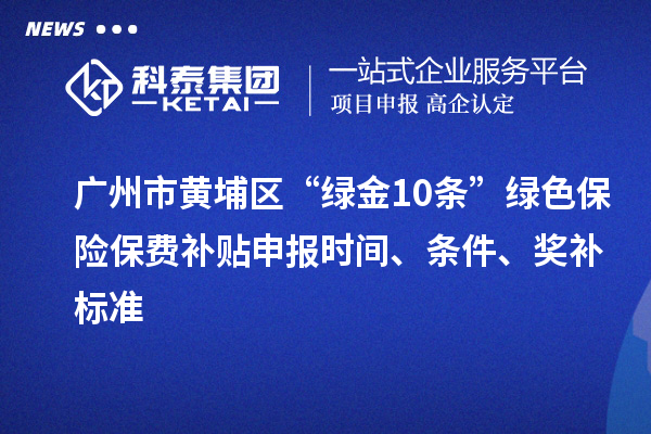 廣州市黃埔區(qū)“綠金10條”綠色保險(xiǎn)保費(fèi)補(bǔ)貼申報(bào)時(shí)間、條件、獎(jiǎng)補(bǔ)標(biāo)準(zhǔn)