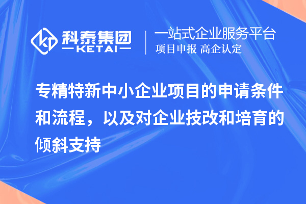 專精特新中小企業(yè)項(xiàng)目的申請(qǐng)條件和流程，以及對(duì)企業(yè)<a href=http://www.hsloq2267.cn/fuwu/jishugaizao.html target=_blank class=infotextkey>技改</a>和培育的傾斜支持