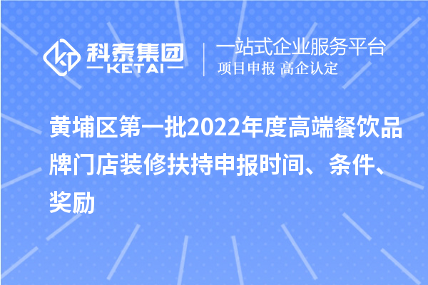黃埔區(qū)第一批2022年度高端餐飲品牌門店裝修扶持申報時間、條件、獎勵