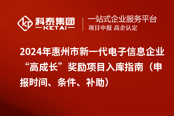 2024年惠州市新一代電子信息企業(yè)“高成長”獎(jiǎng)勵(lì)項(xiàng)目入庫指南（申報(bào)時(shí)間、條件、補(bǔ)助）
