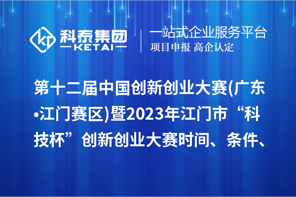 第十二屆中國創(chuàng)新創(chuàng)業(yè)大賽(廣東?江門賽區(qū))暨2023年江門市“科技杯”創(chuàng)新創(chuàng)業(yè)大賽時間、條件、獎勵