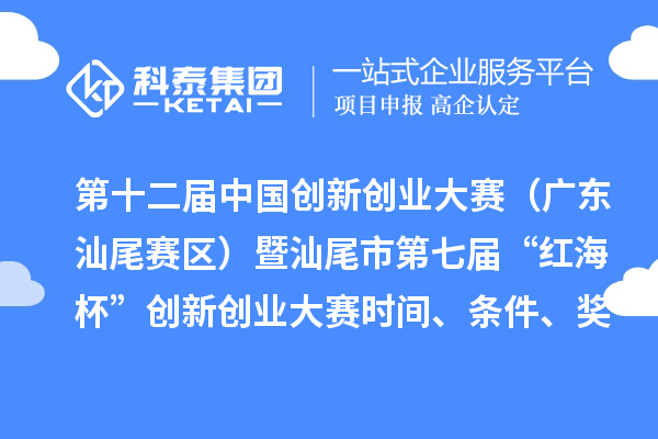 第十二屆中國創(chuàng)新創(chuàng)業(yè)大賽（廣東汕尾賽區(qū)）暨汕尾市第七屆“紅海杯”創(chuàng)新創(chuàng)業(yè)大賽時間、條件、獎勵
