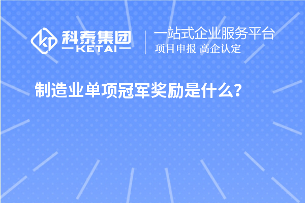 制造業(yè)單項(xiàng)冠軍獎(jiǎng)勵(lì)是什么？