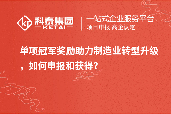 單項冠軍獎勵助力制造業(yè)轉(zhuǎn)型升級，如何申報和獲得？