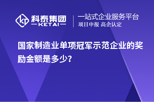 國家制造業(yè)單項冠軍示范企業(yè)的獎勵金額是多少？