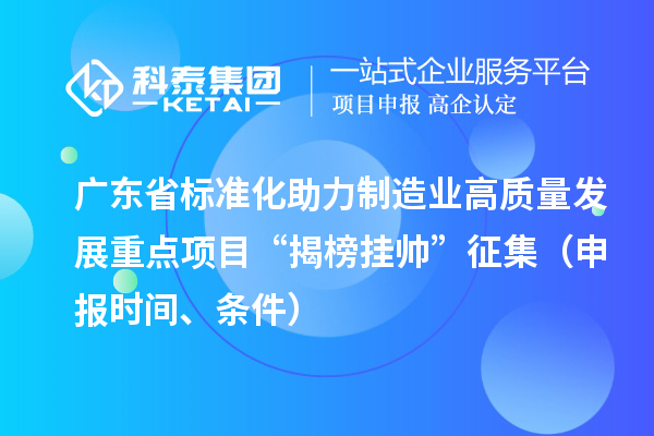 廣東省標(biāo)準(zhǔn)化助力制造業(yè)高質(zhì)量發(fā)展重點項目“揭榜掛帥”征集（申報時間、條件）