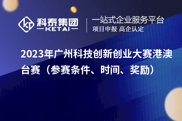 2023年廣州科技創(chuàng)新創(chuàng)業(yè)大賽港澳臺賽（參賽條件、時間、獎勵）