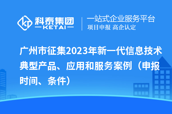 廣州市征集2023年新一代信息技術(shù)典型產(chǎn)品、應(yīng)用和服務(wù)案例（申報時間、條件）