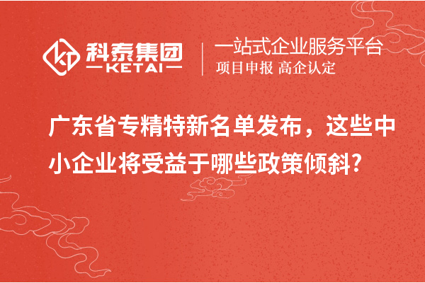 廣東省專精特新名單發(fā)布，這些中小企業(yè)將受益于哪些政策傾斜?