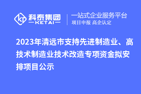 2023年清遠(yuǎn)市支持先進(jìn)制造業(yè)、高技術(shù)制造業(yè)技術(shù)改造專項(xiàng)資金擬安排項(xiàng)目公示