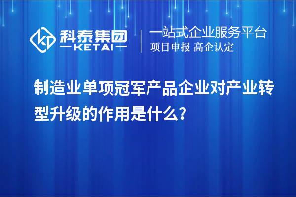 制造業(yè)單項(xiàng)冠軍產(chǎn)品企業(yè)對(duì)產(chǎn)業(yè)轉(zhuǎn)型升級(jí)的作用是什么？