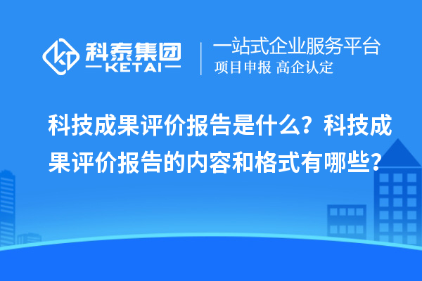 科技成果評(píng)價(jià)報(bào)告是什么？科技成果評(píng)價(jià)報(bào)告的內(nèi)容和格式有哪些？