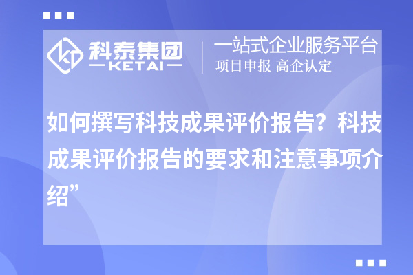 如何撰寫科技成果評(píng)價(jià)報(bào)告？科技成果評(píng)價(jià)報(bào)告的要求和注意事項(xiàng)介紹