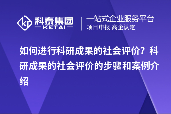 如何進(jìn)行科研成果的社會評價(jià)？科研成果的社會評價(jià)的步驟和案例介紹