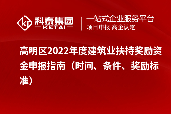 高明區(qū)2022年度建筑業(yè)扶持獎(jiǎng)勵(lì)資金申報(bào)指南（時(shí)間、條件、獎(jiǎng)勵(lì)標(biāo)準(zhǔn)）