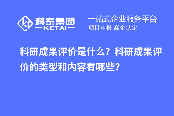 科研成果評(píng)價(jià)是什么？科研成果評(píng)價(jià)的類型和內(nèi)容有哪些？
