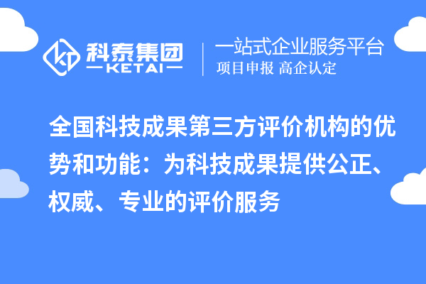 全國科技成果第三方評價機構(gòu)的優(yōu)勢和功能：為科技成果提供公正、權(quán)威、專業(yè)的評價服務