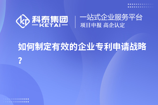 如何制定有效的企業(yè)專利申請戰(zhàn)略？