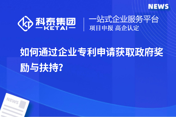 如何通過企業(yè)專利申請(qǐng)獲取政府獎(jiǎng)勵(lì)與扶持？