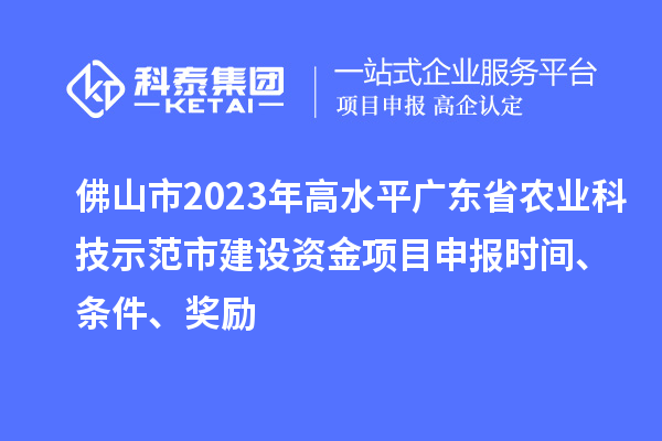 佛山市2023年高水平廣東省農(nóng)業(yè)科技示范市建設(shè)資金項(xiàng)目申報時間、條件、獎勵