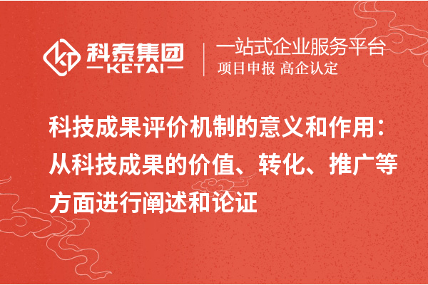 科技成果評(píng)價(jià)機(jī)制的意義和作用：從科技成果的價(jià)值、轉(zhuǎn)化、推廣等方面進(jìn)行闡述和論證