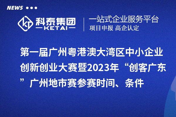第一屆廣州粵港澳大灣區(qū)中小企業(yè)創(chuàng)新創(chuàng)業(yè)大賽暨2023年“創(chuàng)客廣東”廣州地市賽參賽時(shí)間、條件