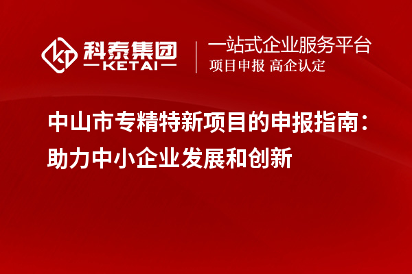 <a href=http://www.hsloq2267.cn/zhongshan/ target=_blank class=infotextkey>中山市專精特新</a>項目的申報指南：助力中小企業(yè)發(fā)展和創(chuàng)新