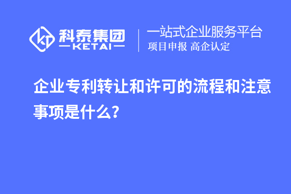 企業(yè)專利轉(zhuǎn)讓和許可的流程和注意事項是什么？