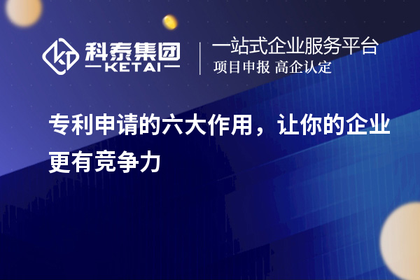 專利申請(qǐng)的六大作用，讓你的企業(yè)更有競(jìng)爭(zhēng)力