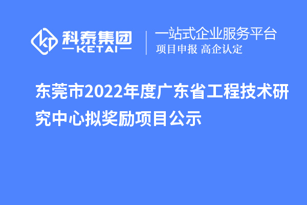 東莞市2022年度<a href=http://www.hsloq2267.cn/fuwu/gongchengzhongxin.html target=_blank class=infotextkey>廣東省工程技術(shù)研究中心</a>擬獎勵項目公示