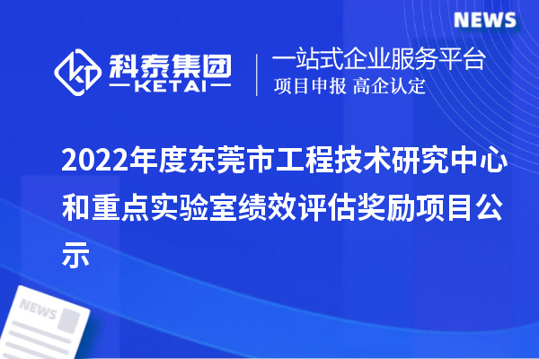 2022年度東莞市工程技術(shù)研究中心和重點(diǎn)實(shí)驗(yàn)室績效評估獎勵項(xiàng)目公示