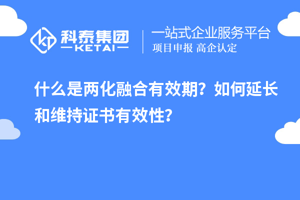 什么是兩化融合有效期？如何延長和維持證書有效性？