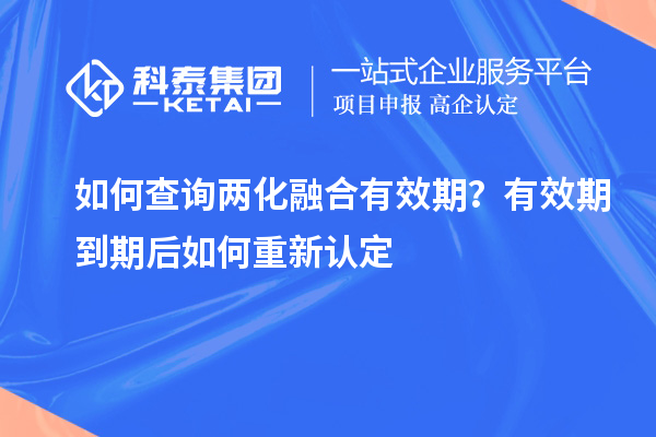 如何查詢兩化融合有效期？有效期到期后如何重新認定