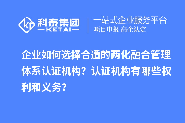 企業(yè)如何選擇合適的兩化融合管理體系認(rèn)證機(jī)構(gòu)？認(rèn)證機(jī)構(gòu)有哪些權(quán)利和義務(wù)？