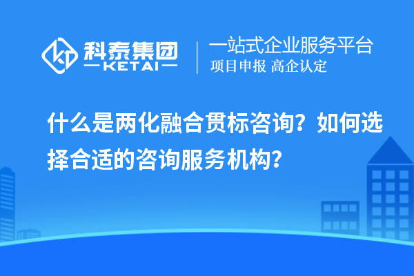 什么是兩化融合貫標(biāo)咨詢(xún)？如何選擇合適的咨詢(xún)服務(wù)機(jī)構(gòu)？