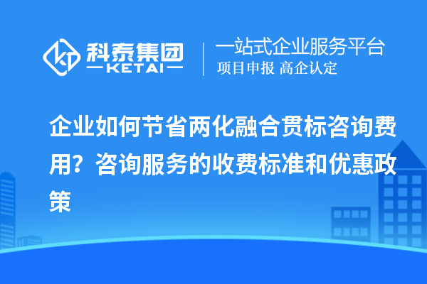 企業(yè)如何節(jié)省兩化融合貫標(biāo)咨詢(xún)費(fèi)用？咨詢(xún)服務(wù)的收費(fèi)標(biāo)準(zhǔn)和優(yōu)惠政策