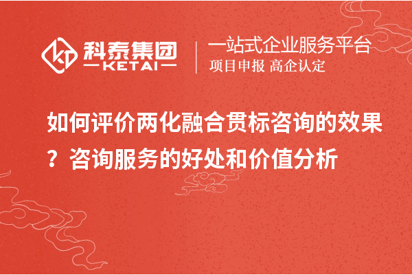 如何評(píng)價(jià)兩化融合貫標(biāo)咨詢(xún)的效果？咨詢(xún)服務(wù)的好處和價(jià)值分析