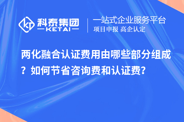 兩化融合認(rèn)證費(fèi)用由哪些部分組成？如何節(jié)省咨詢(xún)費(fèi)和認(rèn)證費(fèi)？
