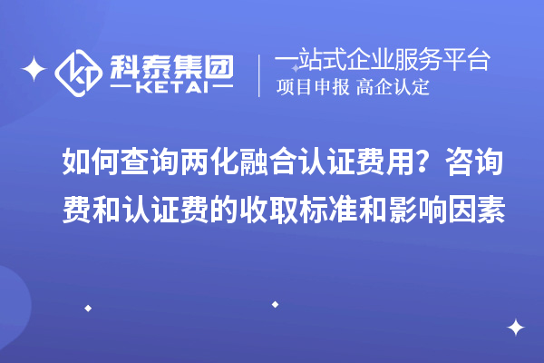 如何查詢兩化融合認(rèn)證費(fèi)用？咨詢費(fèi)和認(rèn)證費(fèi)的收取標(biāo)準(zhǔn)和影響因素